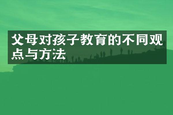 父母对孩子教育的不同观点与方法