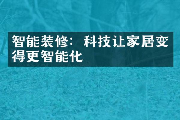 智能装修：科技让家居变得更智能化