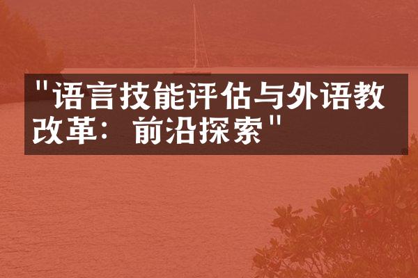 "语言技能评估与外语教学改革：前沿探索"