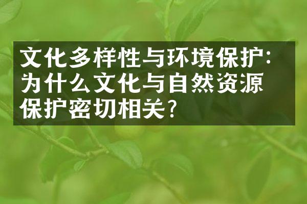 文化多样性与环境保护：为什么文化与自然资源的保护密切相关？