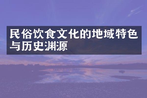 民俗饮食文化的地域特色与历史渊源