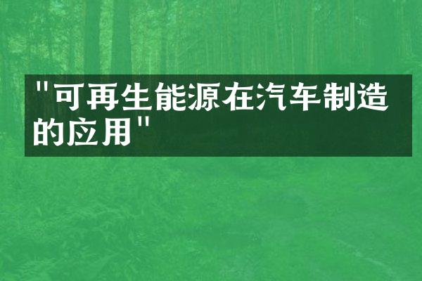 "可再生能源在汽车制造中的应用"