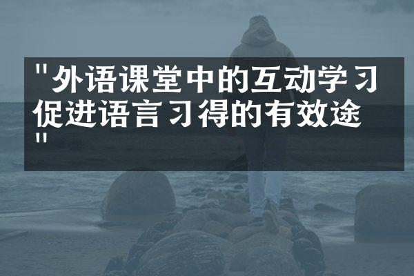 "外语课堂中的互动学习：促进语言习得的有效途径"