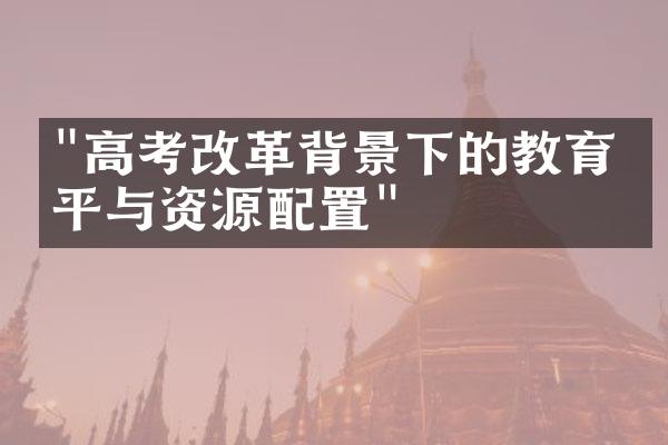 "高考改革背景下的教育公平与资源配置"