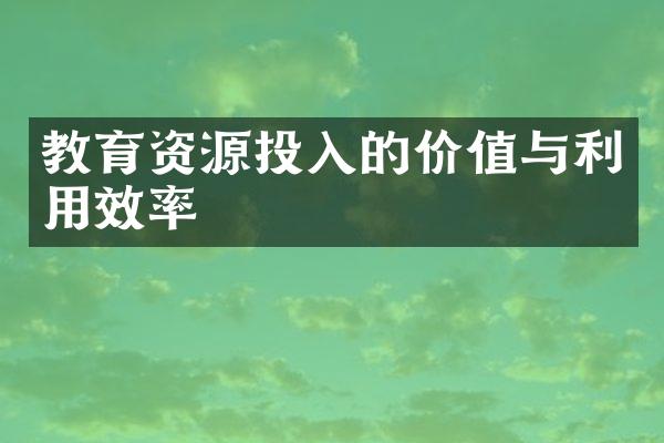 教育资源投入的价值与利用效率