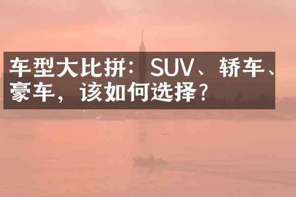 车型大比拼：SUV、轿车、豪车，该如何选择？