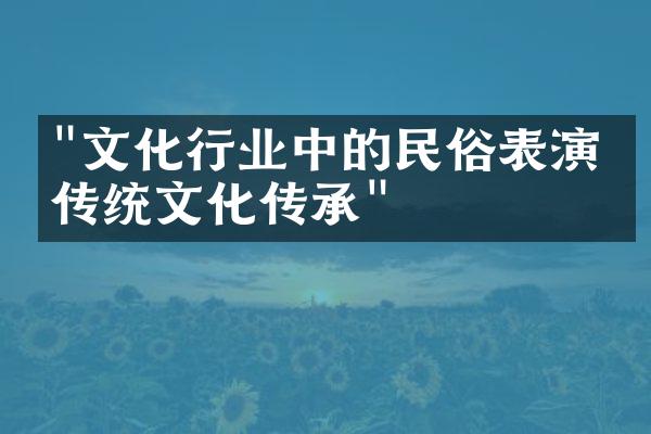 "文化行业中的民俗表演与传统文化传承"