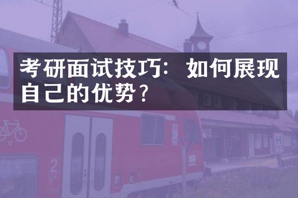 考研面试技巧：如何展现自己的优势？