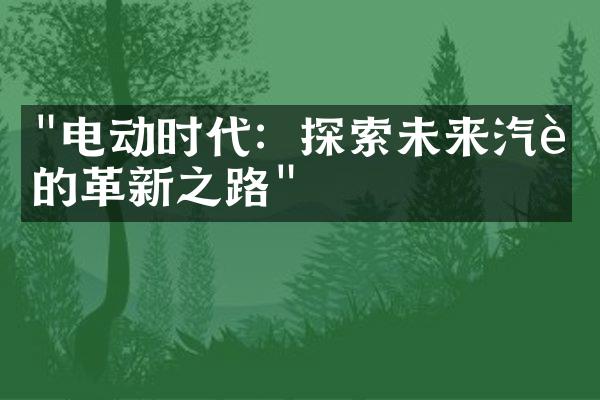 "电动时代：探索未来汽车的革新之路"