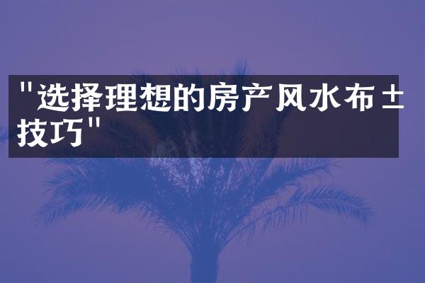 "选择理想的房产风水布局技巧"