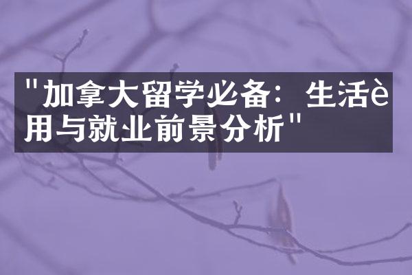 "加拿大留学必备：生活费用与就业前景分析"