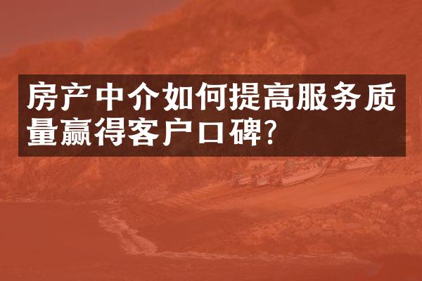 房产中介如何提高服务质量赢得客户口碑？