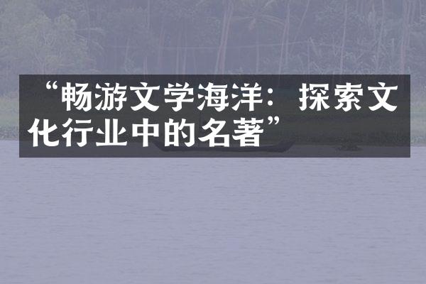 “畅游文学海洋：探索文化行业中的名著”