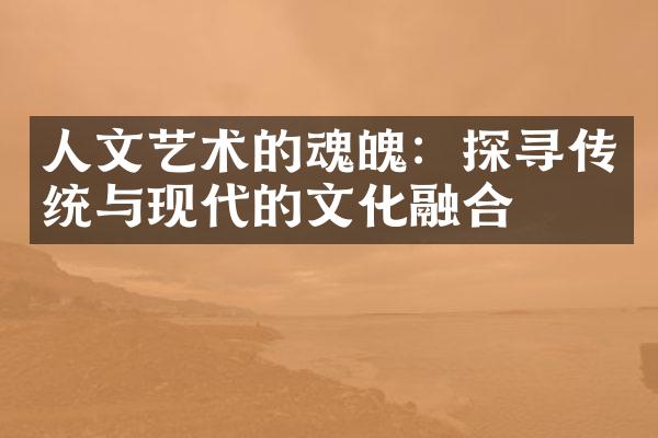 人文艺术的魂魄：探寻传统与现代的文化融合