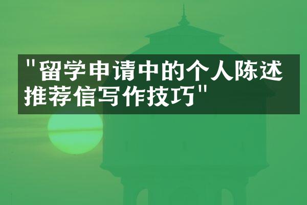 "留学申请中的个人陈述与推荐信写作技巧"