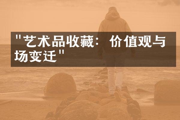 "艺术品收藏：价值观与市场变迁"