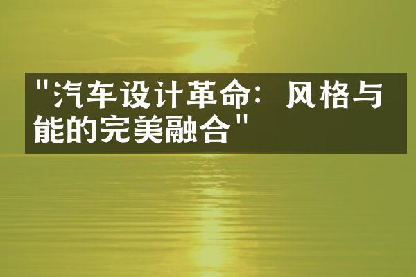 "汽车设计革命：风格与功能的完美融合"