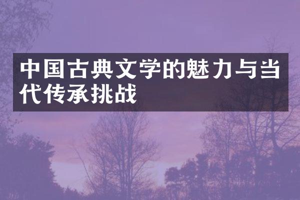 中国古典文学的魅力与当代传承挑战