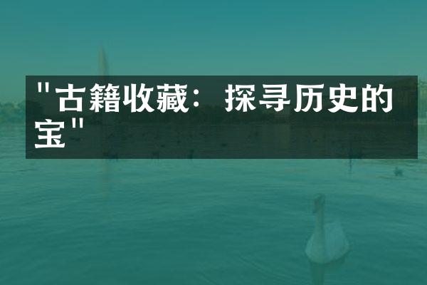 "古籍收藏：探寻历史的珍宝"