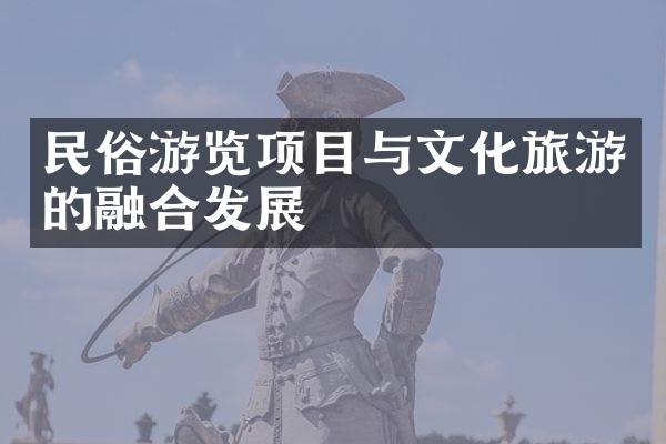 民俗游览项目与文化旅游的融合发展