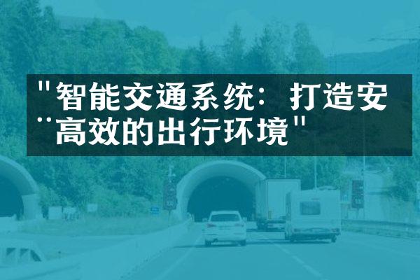 "智能交通系统：打造安全高效的出行环境"