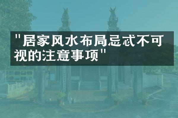 "居家风水布局忌忒不可忽视的注意事项"