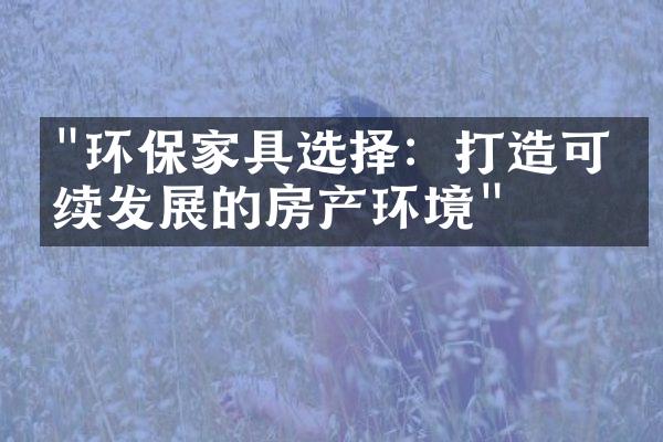 "环保家具选择：打造可持续发展的房产环境"