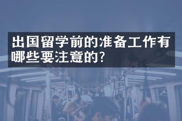 出国留学前的准备工作有哪些要注意的？