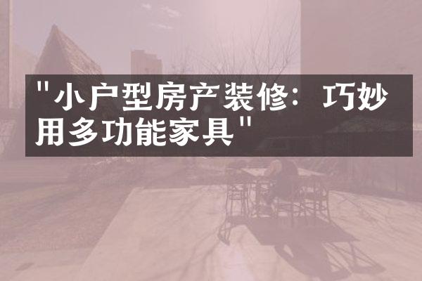 "小户型房产装修：巧妙利用多功能家具"