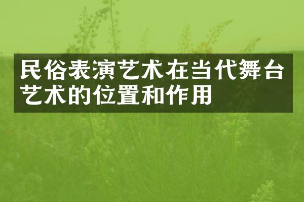 民俗表演艺术在当代舞台艺术的位置和作用