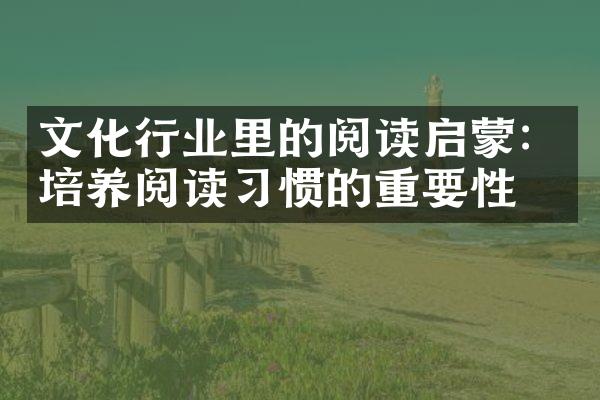 文化行业里的阅读启蒙：培养阅读习惯的重要性