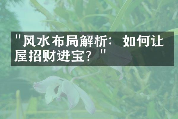 "风水布局解析：如何让房屋招财进宝？"