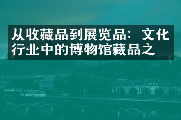 从收藏品到展览品：文化行业中的博物馆藏品之宝