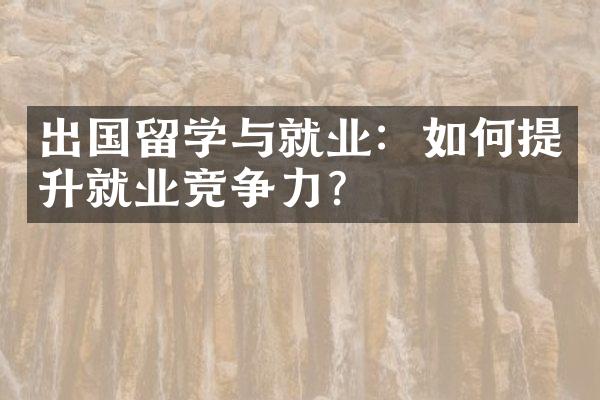 出国留学与就业：如何提升就业竞争力？