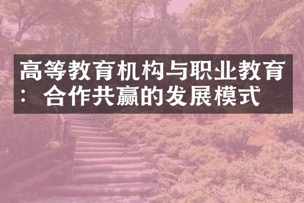 高等教育机构与职业教育：合作共赢的发展模式