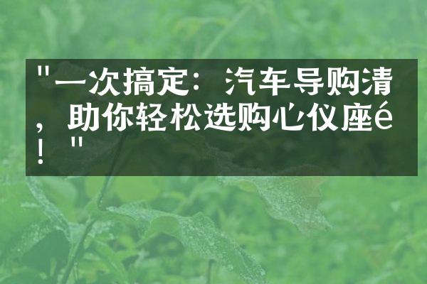 "一次搞定：汽车导购清单，助你轻松选购心仪座驾！"