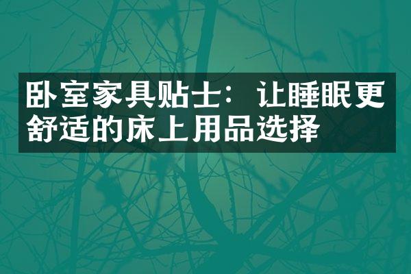 卧室家具贴士：让睡眠更舒适的床上用品选择