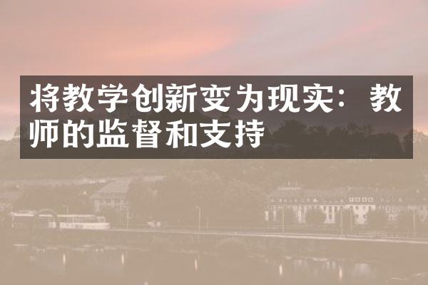 将教学创新变为现实：教师的监督和支持