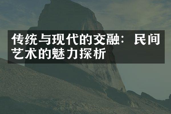 传统与现代的交融：民间艺术的魅力探析