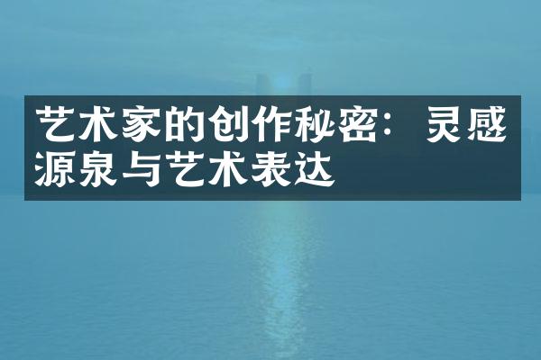 艺术家的创作秘密：灵感源泉与艺术表达