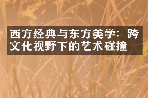 西方经典与东方美学：跨文化视野下的艺术碰撞