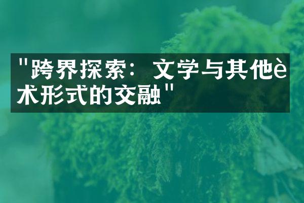 "跨界探索：文学与其他艺术形式的交融"