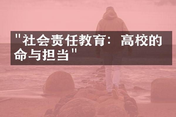 "社会责任教育：高校的使命与担当"