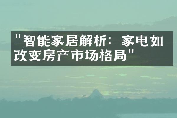 "智能家居解析：家电如何改变房产市场格局"