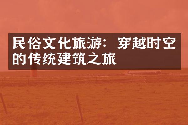 民俗文化旅游：穿越时空的传统建筑之旅