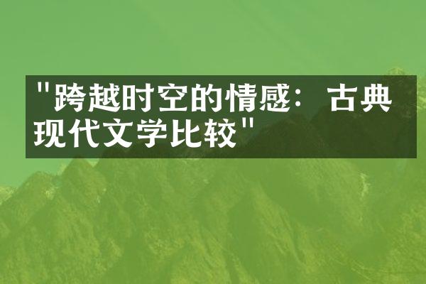 "跨越时空的情感：古典与现代文学比较"