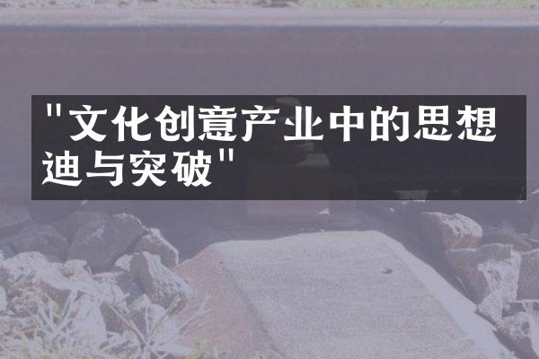 "文化创意产业中的思想启迪与突破"