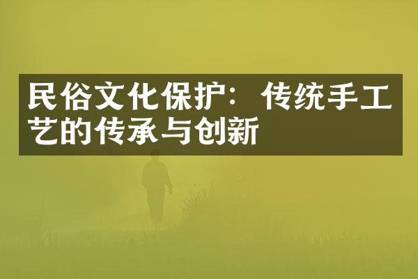 民俗文化保护：传统手工艺的传承与创新