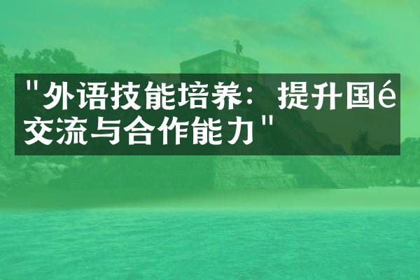 "外语技能培养：提升国际交流与合作能力"