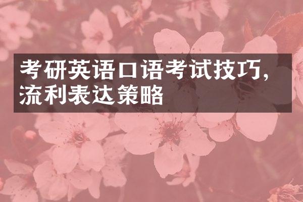 考研英语口语考试技巧，流利表达策略